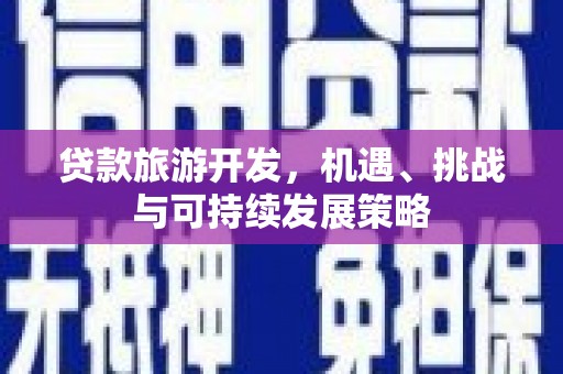 克山贷款旅游开发，机遇、挑战与可持续发展策略