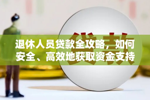 克山退休人员贷款全攻略，如何安全、高效地获取资金支持