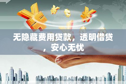 克山无隐藏费用贷款，透明借贷，安心无忧
