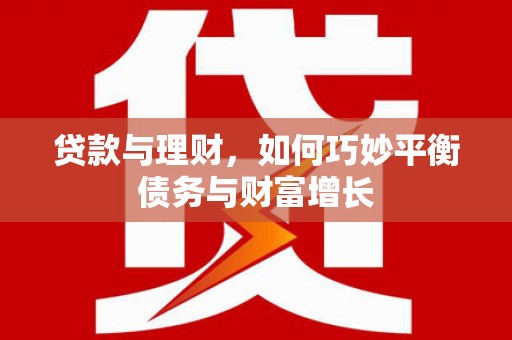 克山贷款与理财，如何巧妙平衡债务与财富增长