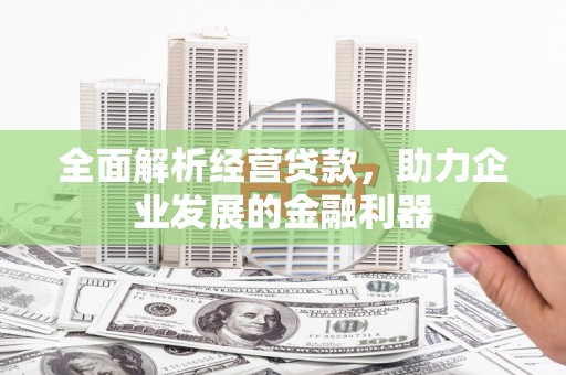 克山全面解析经营贷款，助力企业发展的金融利器