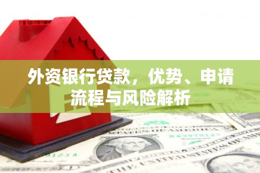 克山外资银行贷款，优势、申请流程与风险解析