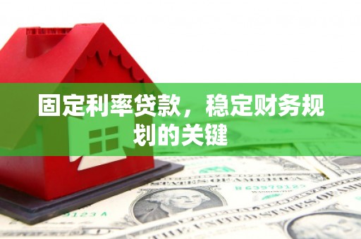 克山固定利率贷款，稳定财务规划的关键