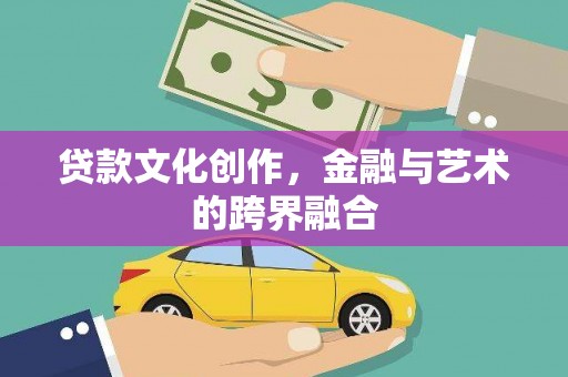 克山贷款文化创作，金融与艺术的跨界融合