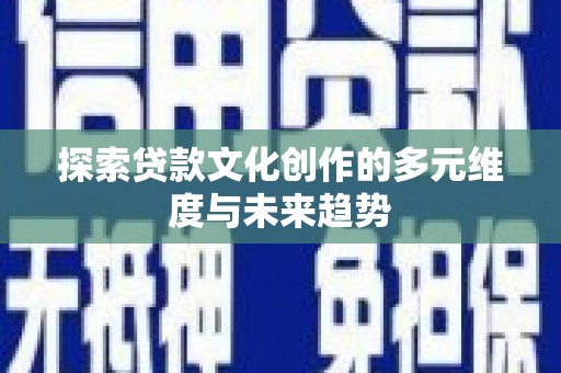 克山探索贷款文化创作的多元维度与未来趋势