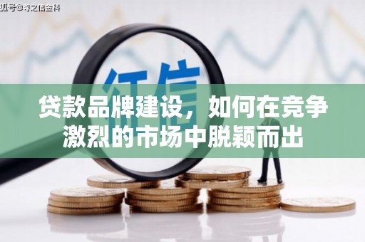 克山贷款品牌建设，如何在竞争激烈的市场中脱颖而出