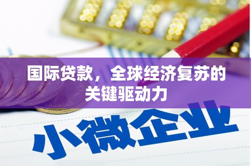 克山国际贷款，全球经济复苏的关键驱动力