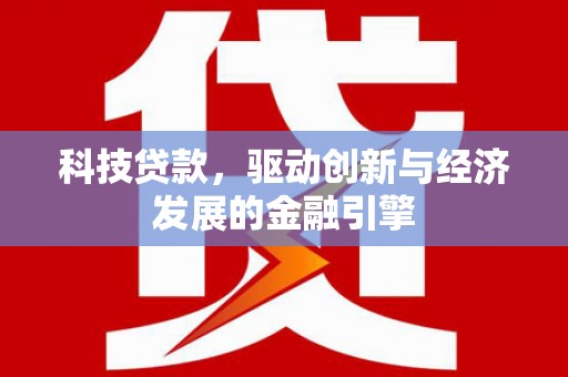 克山科技贷款，驱动创新与经济发展的金融引擎