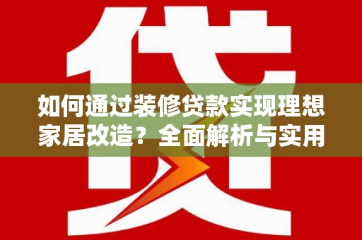 克山如何通过装修贷款实现理想家居改造？全面解析与实用指南
