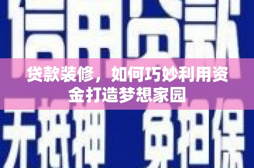 克山贷款装修，如何巧妙利用资金打造梦想家园