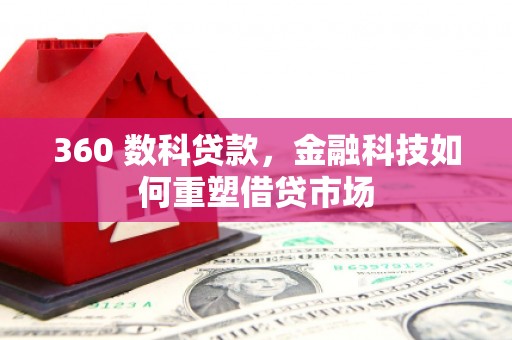 克山360 数科贷款，金融科技如何重塑借贷市场