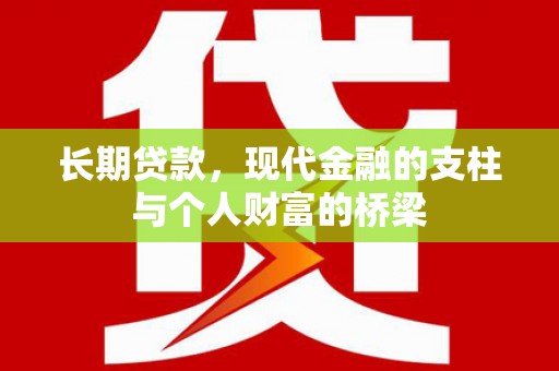克山长期贷款，现代金融的支柱与个人财富的桥梁