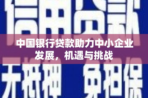 克山中国银行贷款助力中小企业发展，机遇与挑战