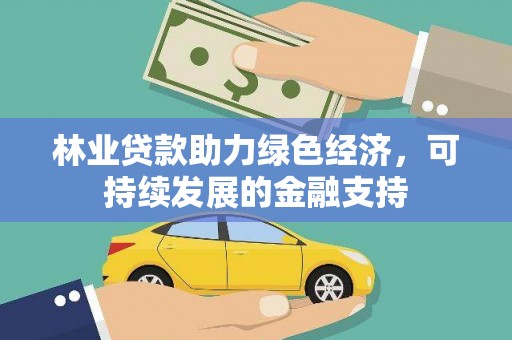 克山林业贷款助力绿色经济，可持续发展的金融支持