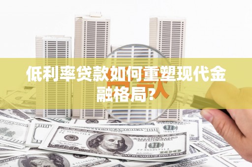 克山低利率贷款如何重塑现代金融格局？