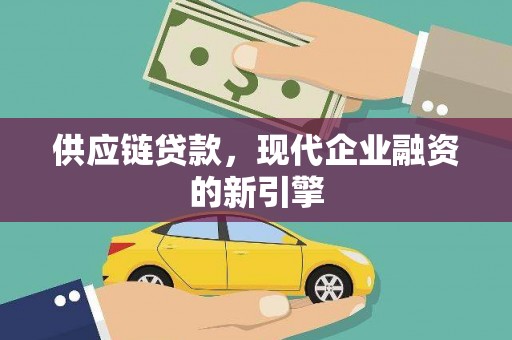 克山供应链贷款，现代企业融资的新引擎