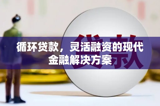 克山循环贷款，灵活融资的现代金融解决方案