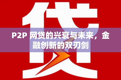 克山P2P 网贷的兴衰与未来，金融创新的双刃剑