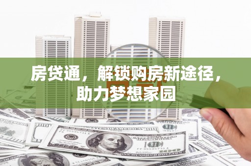 克山房贷通，解锁购房新途径，助力梦想家园