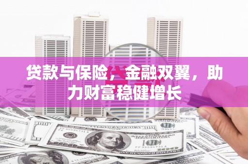 克山贷款与保险，金融双翼，助力财富稳健增长