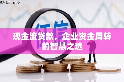 克山现金流贷款，企业资金周转的智慧之选