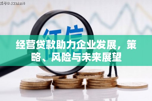 克山经营贷款助力企业发展，策略、风险与未来展望