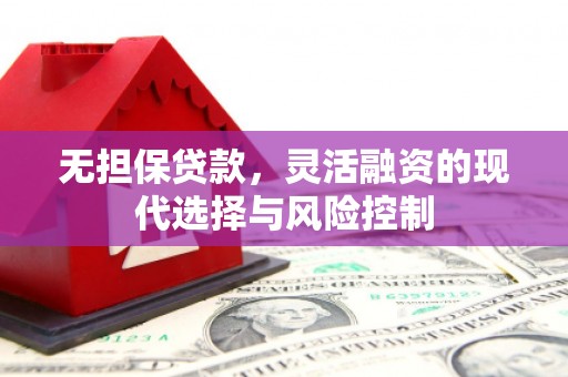 克山无担保贷款，灵活融资的现代选择与风险控制