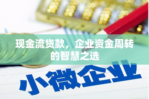 克山现金流贷款，企业资金周转的智慧之选