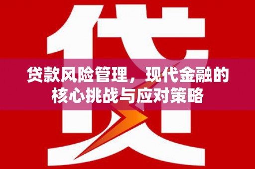 克山贷款风险管理，现代金融的核心挑战与应对策略