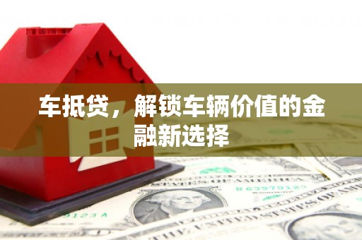 克山车抵贷，解锁车辆价值的金融新选择