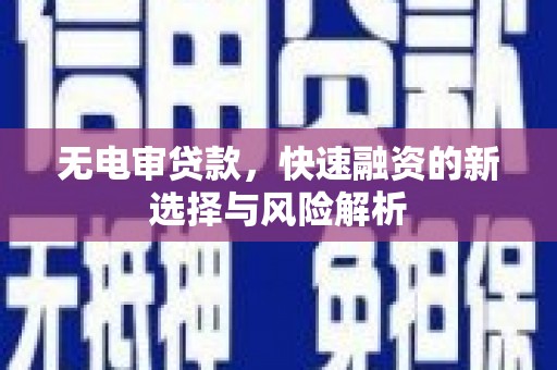 克山无电审贷款，快速融资的新选择与风险解析