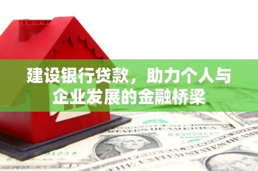 克山建设银行贷款，助力个人与企业发展的金融桥梁
