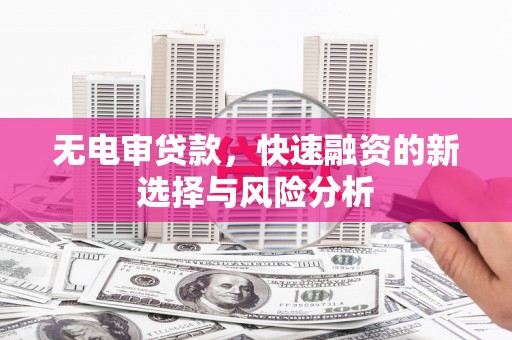 克山无电审贷款，快速融资的新选择与风险分析