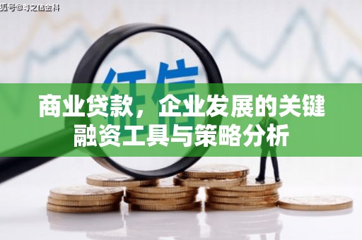 克山商业贷款，企业发展的关键融资工具与策略分析