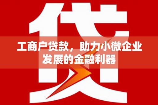 克山工商户贷款，助力小微企业发展的金融利器