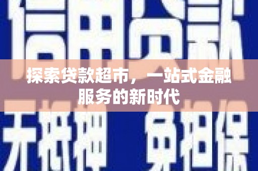 克山探索贷款超市，一站式金融服务的新时代