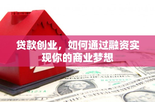 克山贷款创业，如何通过融资实现你的商业梦想