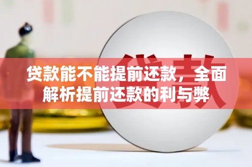 克山贷款能不能提前还款，全面解析提前还款的利与弊