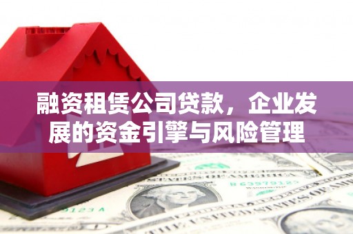 克山融资租赁公司贷款，企业发展的资金引擎与风险管理
