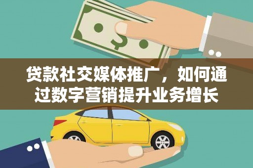 克山贷款社交媒体推广，如何通过数字营销提升业务增长