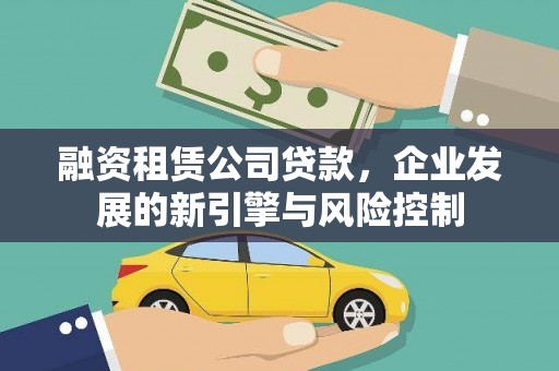 克山融资租赁公司贷款，企业发展的新引擎与风险控制