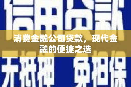 克山消费金融公司贷款，现代金融的便捷之选