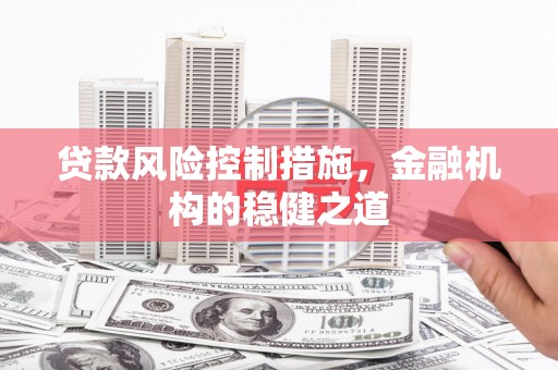 克山贷款风险控制措施，金融机构的稳健之道