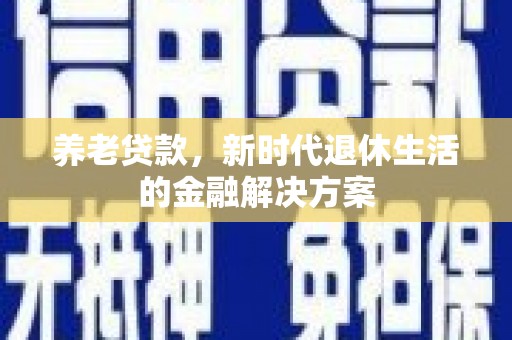 克山养老贷款，新时代退休生活的金融解决方案