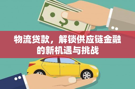 克山物流贷款，解锁供应链金融的新机遇与挑战