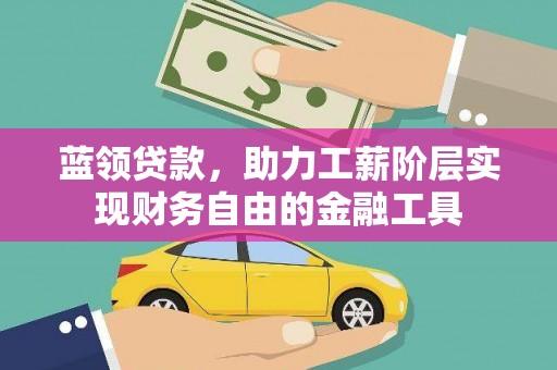 克山蓝领贷款，助力工薪阶层实现财务自由的金融工具