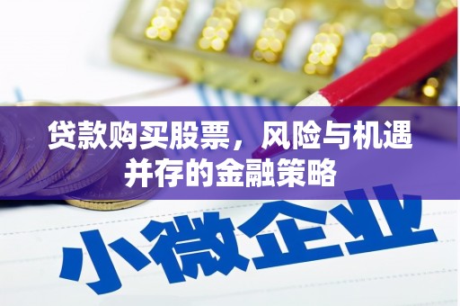 克山贷款购买股票，风险与机遇并存的金融策略