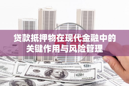 克山贷款抵押物在现代金融中的关键作用与风险管理