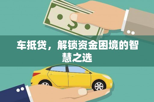 克山车抵贷，解锁资金困境的智慧之选