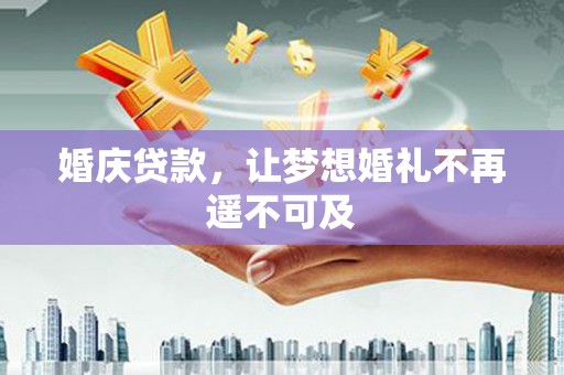 克山婚庆贷款，让梦想婚礼不再遥不可及